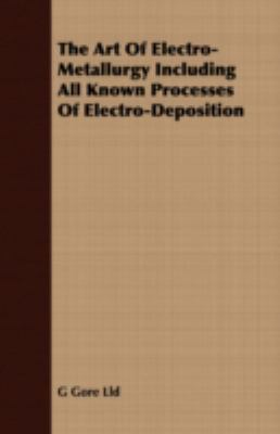 The Art of Electro-metallurgy Including All Known Processes of Electro-deposition:   2008 9781409783275 Front Cover