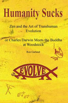 Humanity Sucks: Zen and the Art of Transhuman Evolution : Or Charles Darwin Meets the Buddha at Woodstock  2001 9780741407276 Front Cover