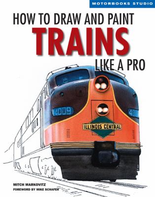 How to Draw and Paint Trains Like a Pro   2009 9780760329276 Front Cover