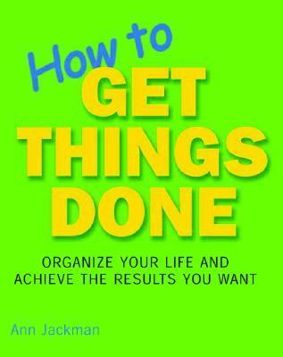 How to Get Things Done Organize Your Life and Achieve the Results You Want  2004 9781592232277 Front Cover