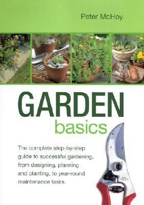 Garden Basics The Complete Step-by-Step Guide to Successful Gardening, from Designing, Planning and Planting, to Year-Round Maintenance Tasks  2002 9780754810278 Front Cover