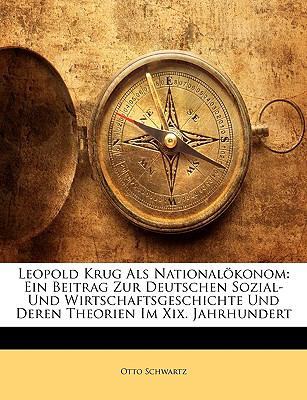 Leopold Krug Als Nationalï¿½konom: Ein Beitrag Zur Deutschen Sozial- Und Wirtschaftsgeschichte Und Deren Theorien Im Xix. Jahrhundert  N/A 9781143356278 Front Cover