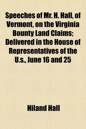 Speeches of Mr H Hall, of Vermont, on the Virginia Bounty Land Claims; Delivered in the House of Representatives of the U S , June 16 And 25  2010 9781154530278 Front Cover