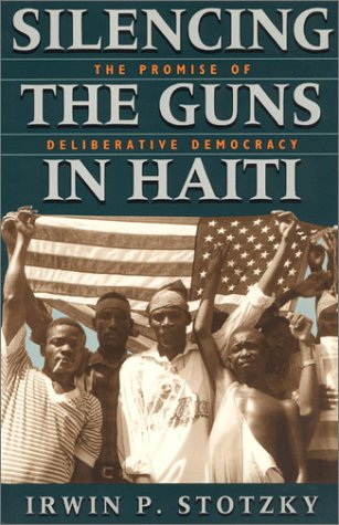 Silencing the Guns in Haiti The Promise of Deliberative Democracy  1999 9780226776279 Front Cover