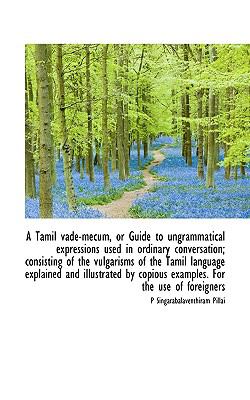 Tamil Vade-Mecum, or Guide to Ungrammatical Expressions Used in Ordinary Conversation; Consisting N/A 9781117028279 Front Cover