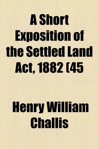 Short Exposition of the Settled Land Act, 1882 (45  2010 9781154450279 Front Cover