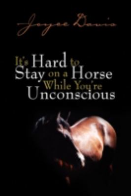 It's Hard to Stay on A Horse While You're Unconscious While You're Unconscious  2008 9781436358279 Front Cover