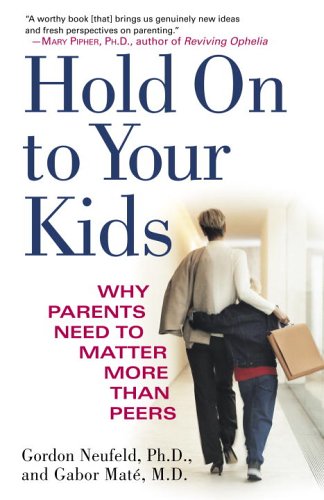 Hold on to Your Kids Why Parents Need to Matter More Than Peers  2006 9780375760280 Front Cover
