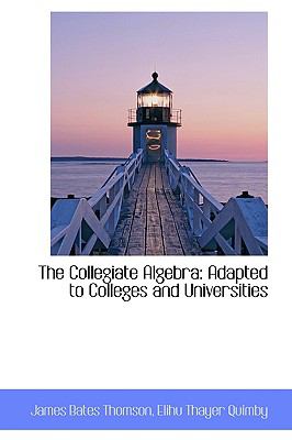 The Collegiate Algebra: Adapted to Colleges and Universities  2009 9781103821280 Front Cover