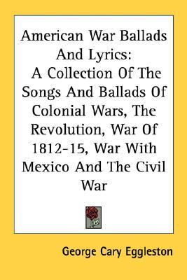 American War Ballads and Lyrics A Collection of the Songs and Ballads of Colonial Wars, the Revolution, War of 1812-15, War with Mexico and the Civil N/A 9781428641280 Front Cover