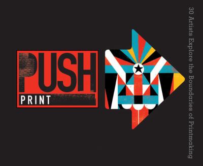 Push Print 30+ Artists Explore the Boundaries of Printmaking  2012 9781454703280 Front Cover