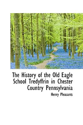History of the Old Eagle School Tredyffrin in Chester Country Pennsylvani  N/A 9781110910281 Front Cover