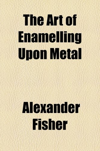Art of Enamelling upon Metal  2010 9781154531282 Front Cover