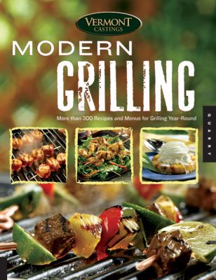 Vermont Castings' Modern Grilling More Than 300 Recipes and Menus for Grilling Year Round  2007 9781592533282 Front Cover