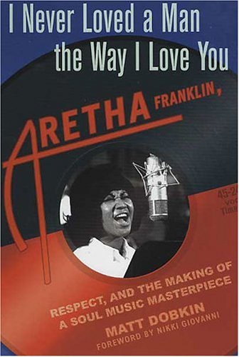 I Never Loved a Man the Way I Love You Aretha Franklin, Respect, and the Making of a Soul Music Masterpiece  2004 (Revised) 9780312318284 Front Cover