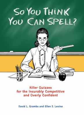 So You Think You Can Spell? Killer Quizzes for the Incurably Competitive and Overly Confident  2009 9780399535284 Front Cover