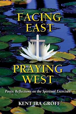 Facing East, Praying West Poetic Reflections on the Spiritual Exercises  2010 9780809146284 Front Cover