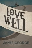 Love Well Living Life Unrehearsed and Unstuck  2014 9781434707284 Front Cover