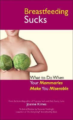 Breastfeeding Sucks What to Do When Your Mammaries Make You Miserable  2008 9781593376284 Front Cover