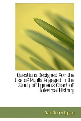 Questions Designed for the Use of Pupils Engaged in the Study of Lyman's Chart of Universal History:   2008 9780554575285 Front Cover