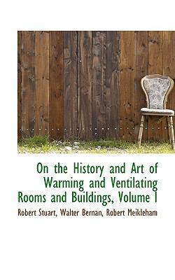 On the History and Art of Warming and Ventilating Rooms and Buildings:   2009 9781103615285 Front Cover