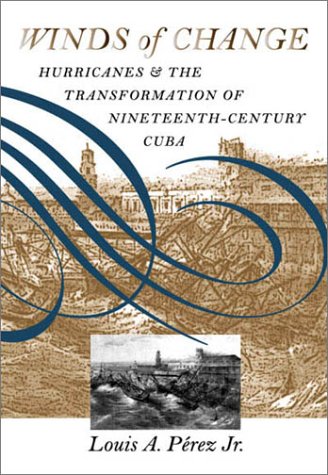 Winds of Change Hurricanes and the Transformation of Nineteenth-Century Cuba  2001 9780807849286 Front Cover