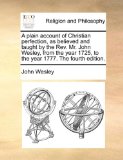 Plain Account of Christian Perfection, As Believedand Taught by the Rev Mr John Wesley, from the Year 1725, to the Year 1777 The N/A 9781171082286 Front Cover