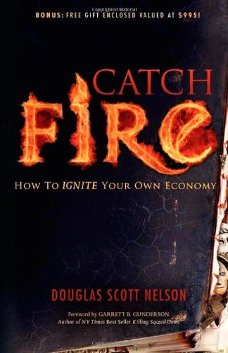 Catch Fire How to Ignite Your Own Economy  2011 9781600375286 Front Cover