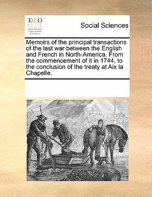 Memoirs of the Principal Transactions of the Last War Between the English and French in North-America from the Commencement of It in 1744, to the Con N/A 9780699153287 Front Cover