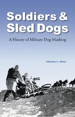 Soldiers and Sled Dogs A History of Military Dog Mushing  2005 9780803217287 Front Cover