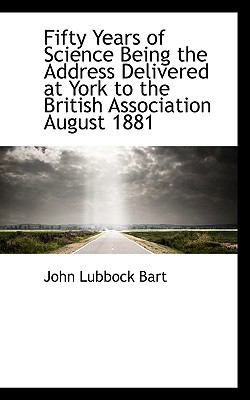 Fifty Years of Science Being the Address Delivered at York to the British Association August 1881  N/A 9781113719287 Front Cover