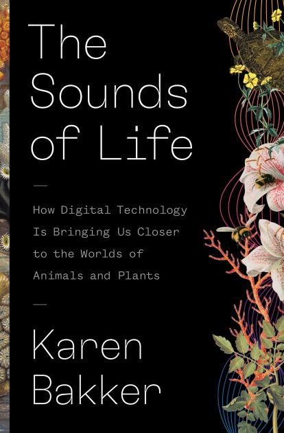 The Sounds of Life: How Digital Technology Is Bringing Us Closer to the Worlds of Animals and Plants  2022 9780691206288 Front Cover