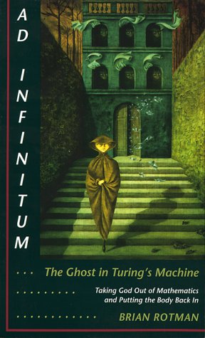 Ad Infinitum... the Ghost in Turing's Machine Taking God Out of Mathematics and Putting the Body Back in. an Essay in Corporeal Semiotics  1993 9780804721288 Front Cover