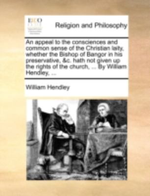 Appeal to the Consciences and Common Sense of the Christian Laity, Whether the Bishop of Bangor in His Preservative, and C Hath Not Given up the Righ  N/A 9781140749288 Front Cover