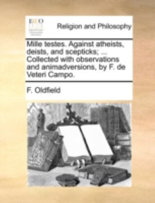 Mille Testes Against Atheists, Deists, and Scepticks; Collected with Observations and Animadversions, by F de Veteri Campo N/A 9781140755289 Front Cover