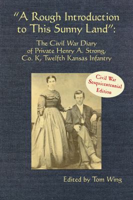 Rough Introduction to This Sunny Land The Civil War Diary of Private Henry A. Strong, Co. K, Twelfth Kansas Infantry N/A 9781935106289 Front Cover