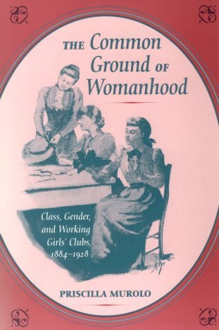 Common Ground of Womanhood Class, Gender, and Working Girls' Clubs, 1884-1928  1997 9780252066290 Front Cover