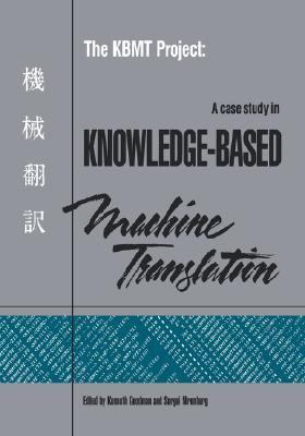 KBMT Project A Case Study in Knowledge-Based Machine Translation  1991 9781558601291 Front Cover