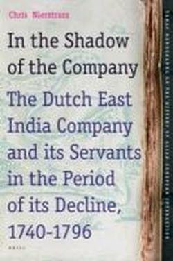 In the Shadow of the Company: The Dutch East India Company and Its' Servants in the Period of Its' Decline 1740-1796  2012 9789004234291 Front Cover
