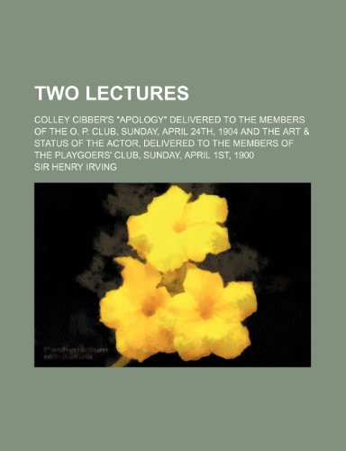 Two Lectures; Colley Cibber's Apology Delivered to the Members of the O P Club, Sunday, April 24th, 1904 and the Art and Status Of  2010 9781154476293 Front Cover