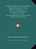 Sketch of the Arbitrary Proceedings of the Baptist Church, in Ludlow, Vermont Relative to the Excommunication of Zechariah Parker, Junior (1832) N/A 9781169384293 Front Cover
