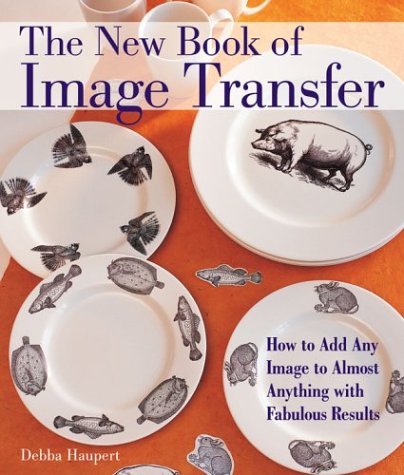 New Book of Image Transfer How to Add Any Image to Almost Anything with Fabulous Results  2004 9781579905293 Front Cover