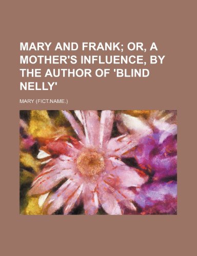 Mary and Frank; or, a Mother's Influence, by the Author of 'Blind Nelly'  2010 9781154453294 Front Cover