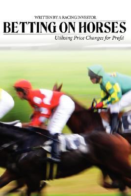 Betting on Horses - Utilising Price Changes for Profit   2007 9781434326294 Front Cover