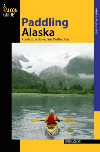 Paddling Alaska A Guide to the State's Classic Paddling Trips  2009 9780762742295 Front Cover