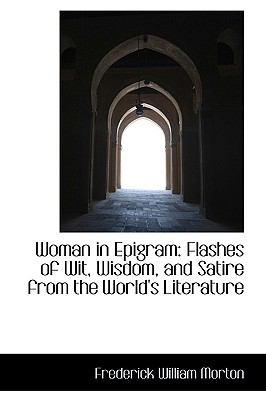 Woman in Epigram Flashes of Wit, Wisdom, and Satire from the World's Literature  2009 9781103573295 Front Cover