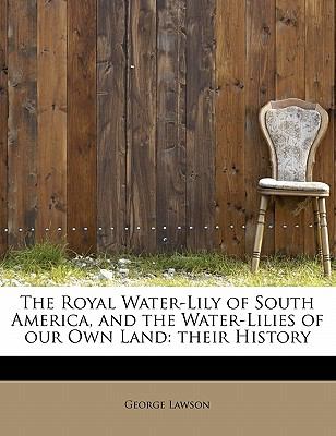 Royal Water-Lily of South America, and the Water-Lilies of Our Own Land Their History N/A 9781113885296 Front Cover