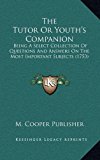 Tutor or Youth's Companion : Being A Select Collection of Questions and Answers on the Most Important Subjects (1753) N/A 9781168830296 Front Cover