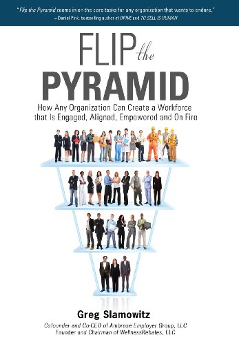 Flip the Pyramid How Any Organization Can Create a Workforce That Is Engaged, Aligned, Empowered and on Fire  2013 9780983943297 Front Cover