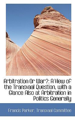 Arbitration or War? : A View of the Transvaal Question, with a Glance Also at Arbitration in Politics  2009 9781110157297 Front Cover